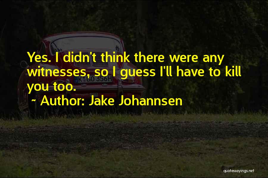 Jake Johannsen Quotes: Yes. I Didn't Think There Were Any Witnesses, So I Guess I'll Have To Kill You Too.
