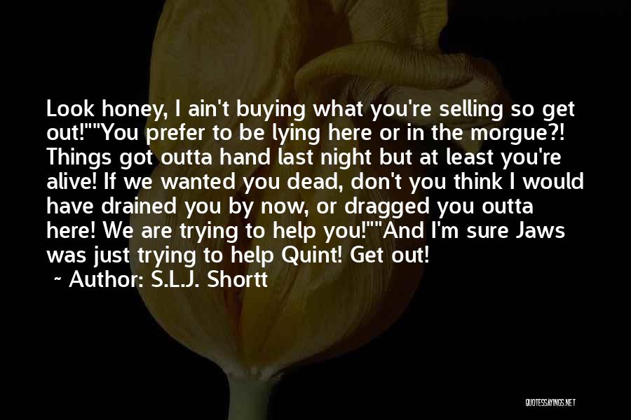 S.L.J. Shortt Quotes: Look Honey, I Ain't Buying What You're Selling So Get Out!you Prefer To Be Lying Here Or In The Morgue?!