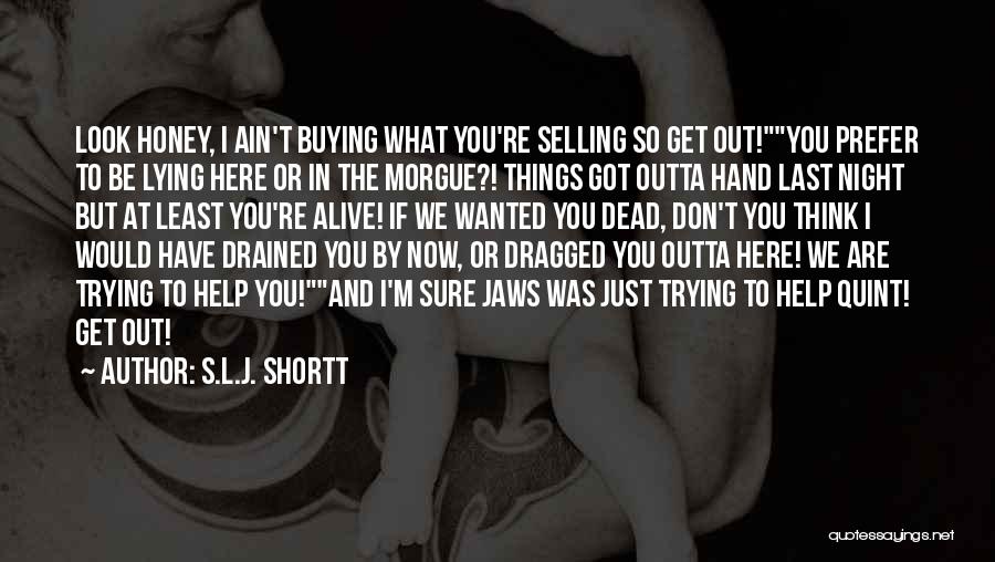 S.L.J. Shortt Quotes: Look Honey, I Ain't Buying What You're Selling So Get Out!you Prefer To Be Lying Here Or In The Morgue?!