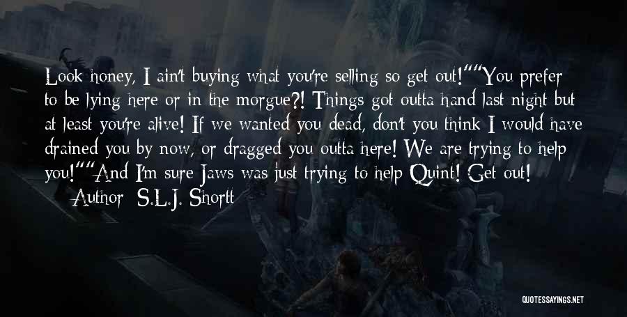 S.L.J. Shortt Quotes: Look Honey, I Ain't Buying What You're Selling So Get Out!you Prefer To Be Lying Here Or In The Morgue?!