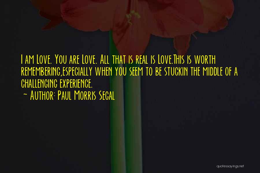 Paul Morris Segal Quotes: I Am Love. You Are Love. All That Is Real Is Love.this Is Worth Remembering,especially When You Seem To Be