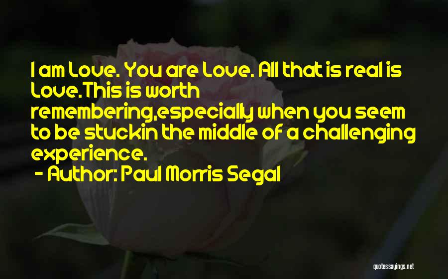 Paul Morris Segal Quotes: I Am Love. You Are Love. All That Is Real Is Love.this Is Worth Remembering,especially When You Seem To Be