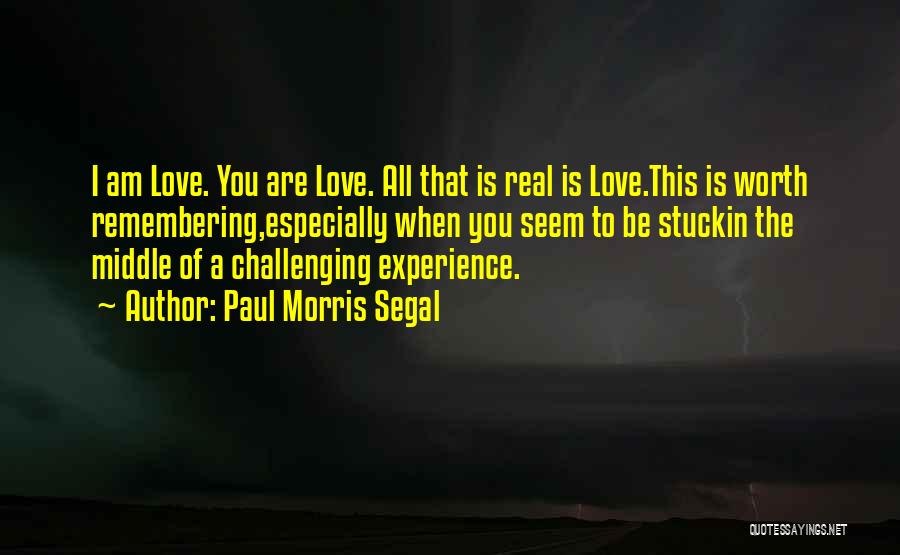 Paul Morris Segal Quotes: I Am Love. You Are Love. All That Is Real Is Love.this Is Worth Remembering,especially When You Seem To Be