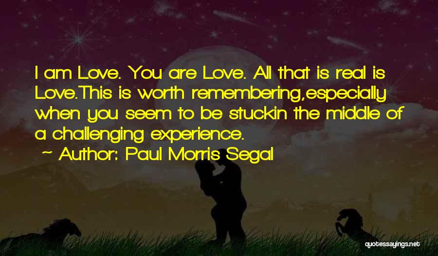 Paul Morris Segal Quotes: I Am Love. You Are Love. All That Is Real Is Love.this Is Worth Remembering,especially When You Seem To Be