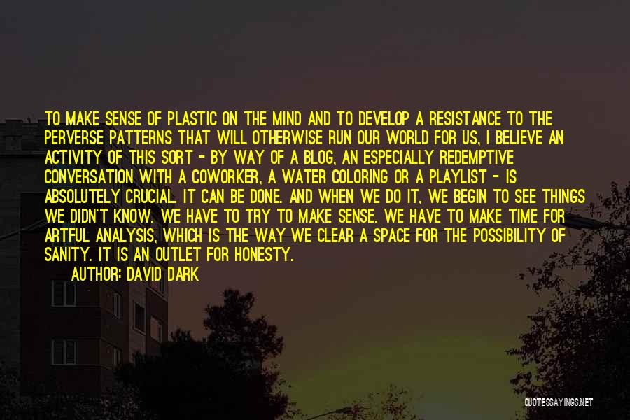 David Dark Quotes: To Make Sense Of Plastic On The Mind And To Develop A Resistance To The Perverse Patterns That Will Otherwise