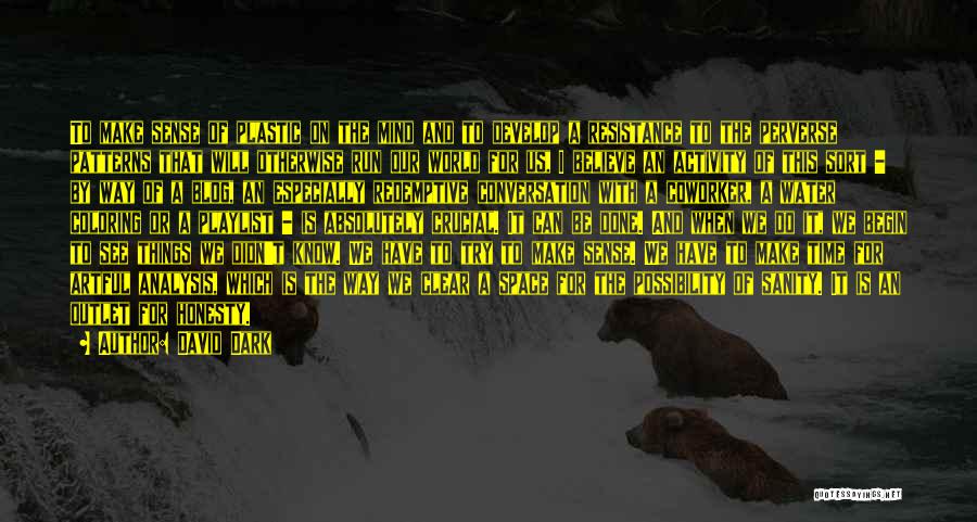 David Dark Quotes: To Make Sense Of Plastic On The Mind And To Develop A Resistance To The Perverse Patterns That Will Otherwise