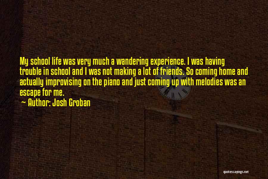 Josh Groban Quotes: My School Life Was Very Much A Wandering Experience. I Was Having Trouble In School And I Was Not Making