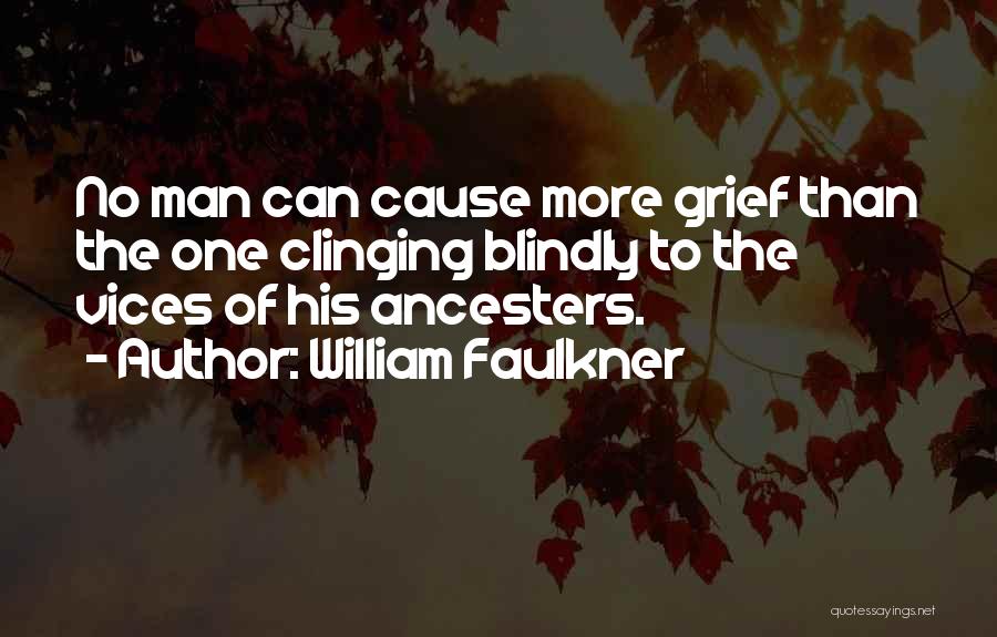 William Faulkner Quotes: No Man Can Cause More Grief Than The One Clinging Blindly To The Vices Of His Ancesters.