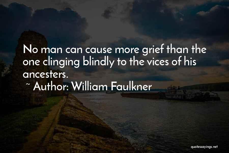 William Faulkner Quotes: No Man Can Cause More Grief Than The One Clinging Blindly To The Vices Of His Ancesters.