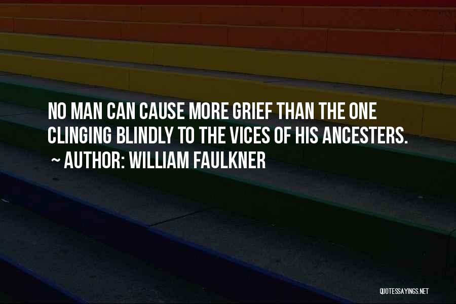 William Faulkner Quotes: No Man Can Cause More Grief Than The One Clinging Blindly To The Vices Of His Ancesters.