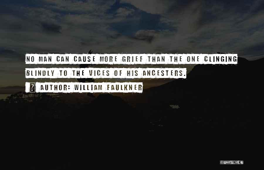 William Faulkner Quotes: No Man Can Cause More Grief Than The One Clinging Blindly To The Vices Of His Ancesters.