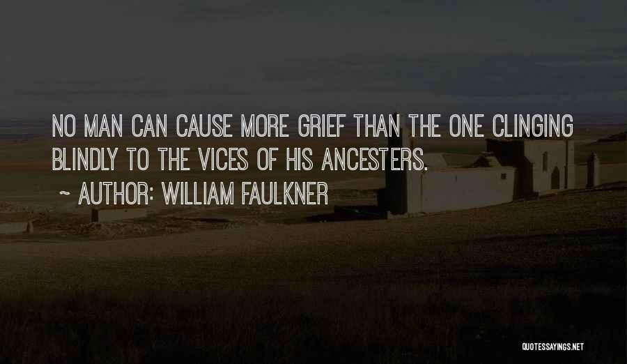William Faulkner Quotes: No Man Can Cause More Grief Than The One Clinging Blindly To The Vices Of His Ancesters.