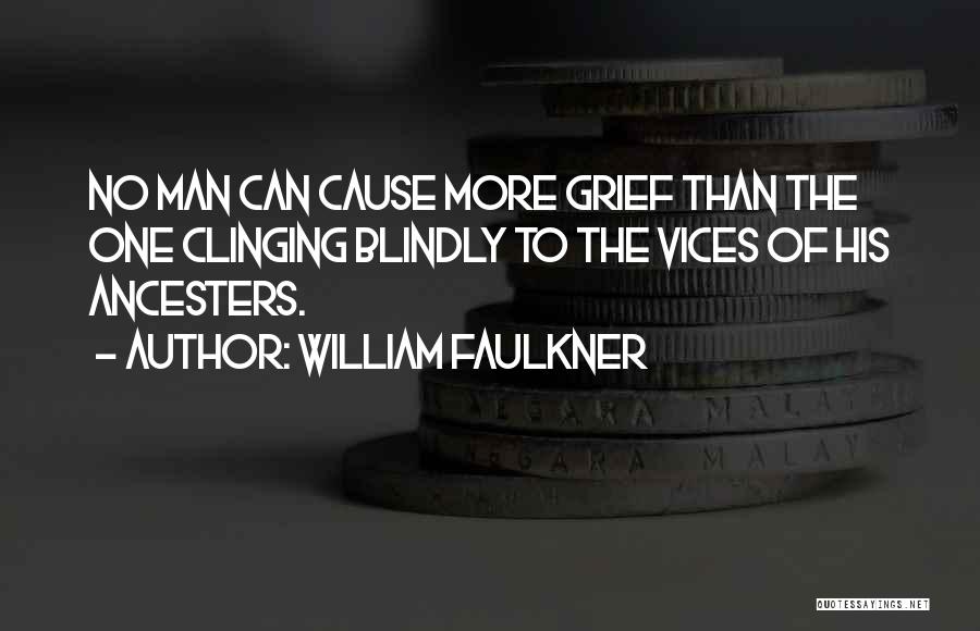 William Faulkner Quotes: No Man Can Cause More Grief Than The One Clinging Blindly To The Vices Of His Ancesters.
