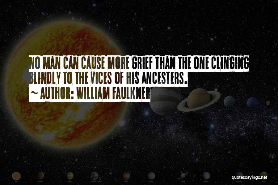 William Faulkner Quotes: No Man Can Cause More Grief Than The One Clinging Blindly To The Vices Of His Ancesters.
