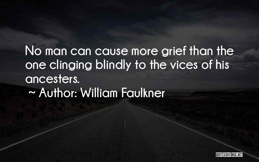 William Faulkner Quotes: No Man Can Cause More Grief Than The One Clinging Blindly To The Vices Of His Ancesters.