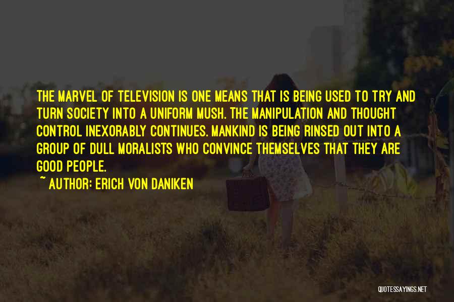 Erich Von Daniken Quotes: The Marvel Of Television Is One Means That Is Being Used To Try And Turn Society Into A Uniform Mush.