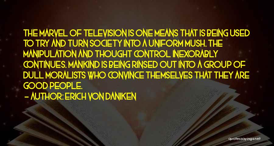 Erich Von Daniken Quotes: The Marvel Of Television Is One Means That Is Being Used To Try And Turn Society Into A Uniform Mush.