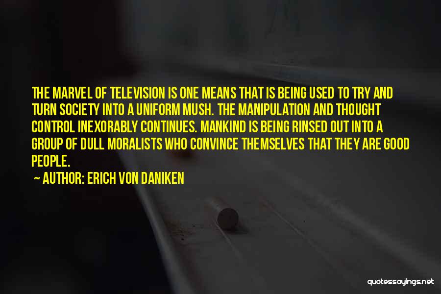 Erich Von Daniken Quotes: The Marvel Of Television Is One Means That Is Being Used To Try And Turn Society Into A Uniform Mush.