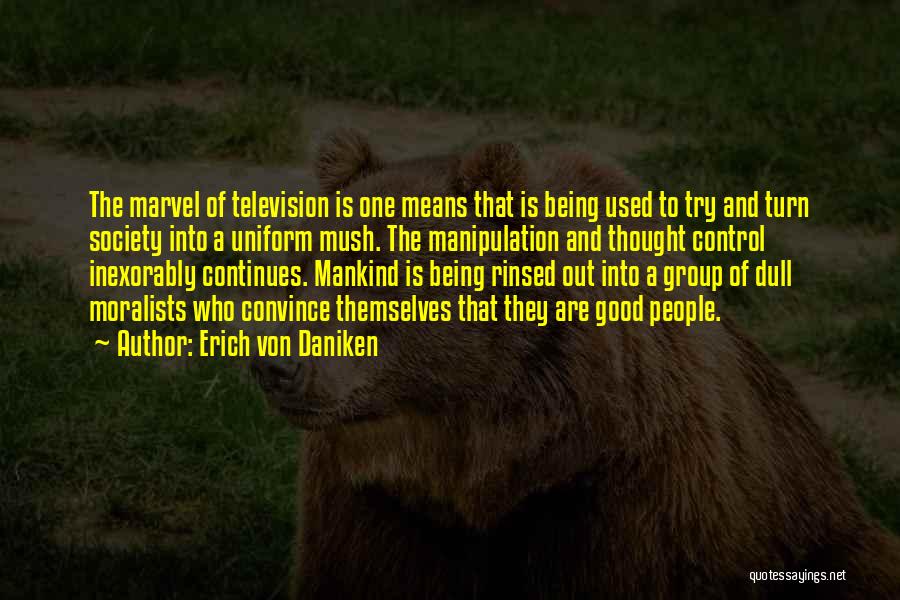 Erich Von Daniken Quotes: The Marvel Of Television Is One Means That Is Being Used To Try And Turn Society Into A Uniform Mush.