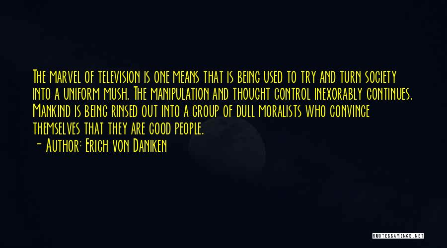 Erich Von Daniken Quotes: The Marvel Of Television Is One Means That Is Being Used To Try And Turn Society Into A Uniform Mush.