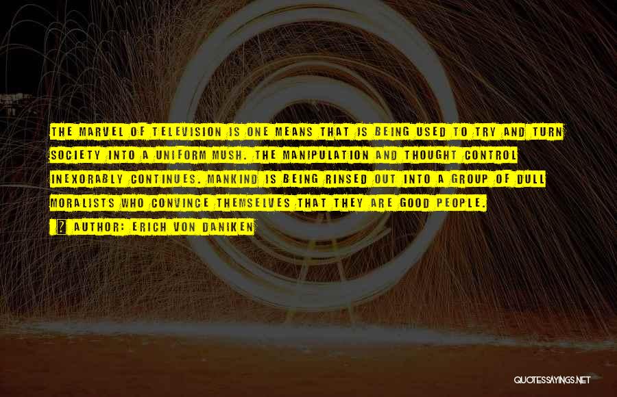 Erich Von Daniken Quotes: The Marvel Of Television Is One Means That Is Being Used To Try And Turn Society Into A Uniform Mush.