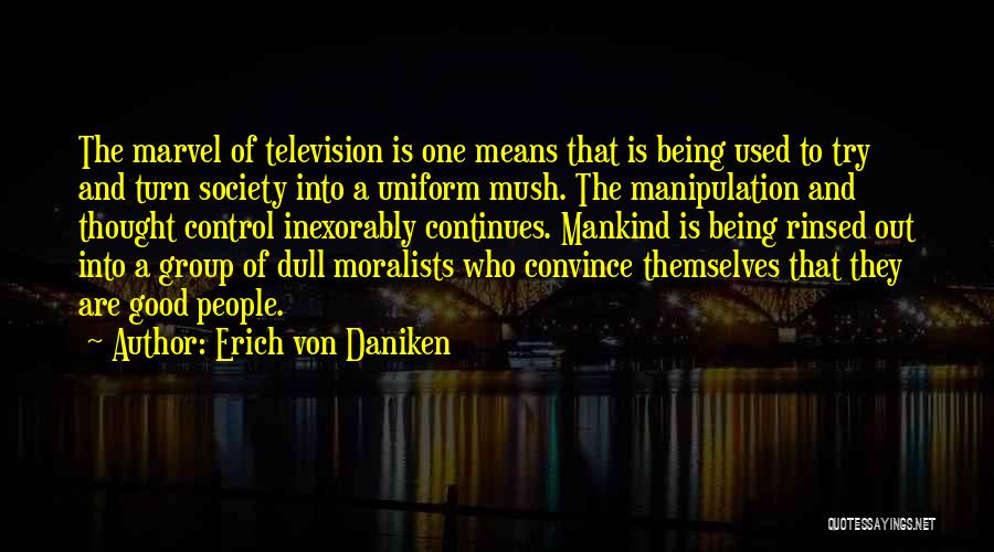 Erich Von Daniken Quotes: The Marvel Of Television Is One Means That Is Being Used To Try And Turn Society Into A Uniform Mush.