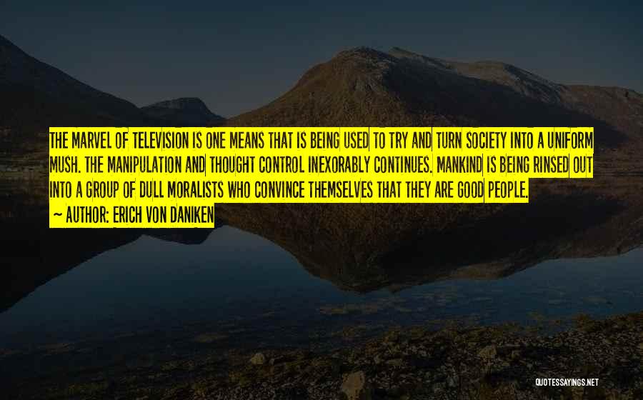 Erich Von Daniken Quotes: The Marvel Of Television Is One Means That Is Being Used To Try And Turn Society Into A Uniform Mush.