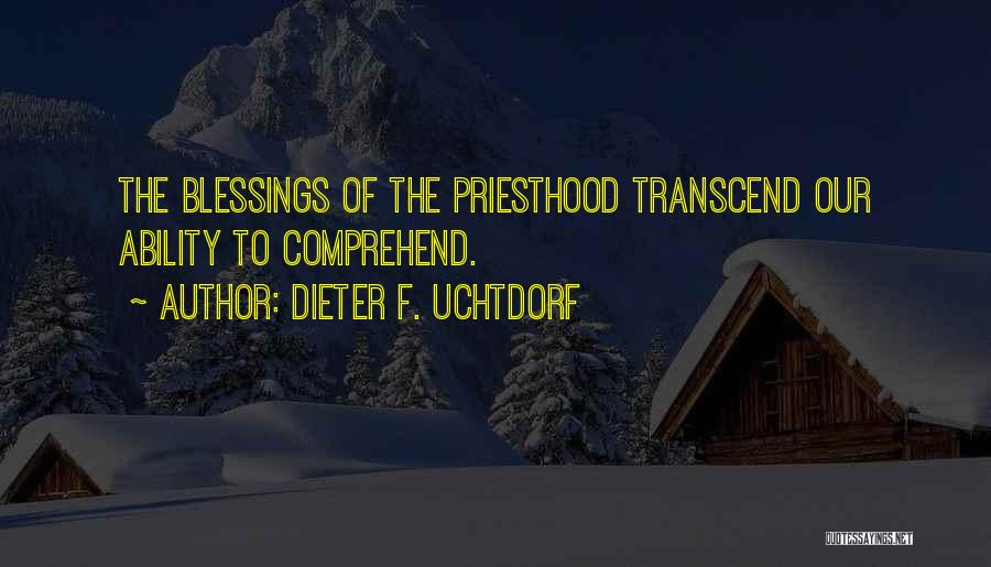 Dieter F. Uchtdorf Quotes: The Blessings Of The Priesthood Transcend Our Ability To Comprehend.
