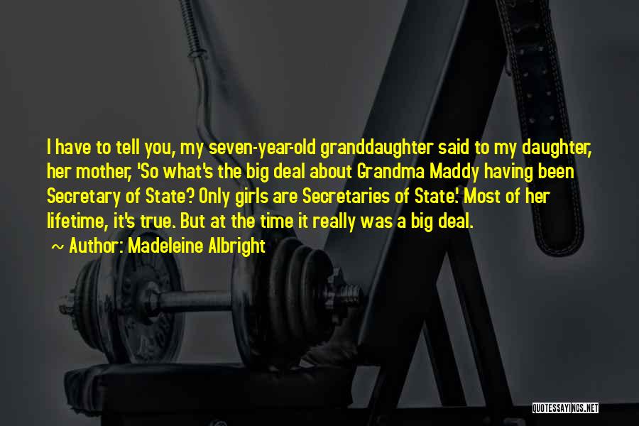 Madeleine Albright Quotes: I Have To Tell You, My Seven-year-old Granddaughter Said To My Daughter, Her Mother, 'so What's The Big Deal About