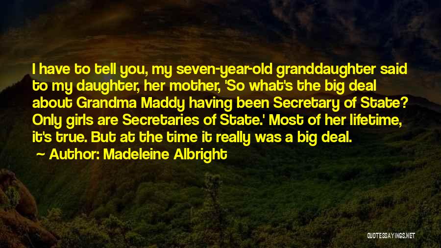 Madeleine Albright Quotes: I Have To Tell You, My Seven-year-old Granddaughter Said To My Daughter, Her Mother, 'so What's The Big Deal About