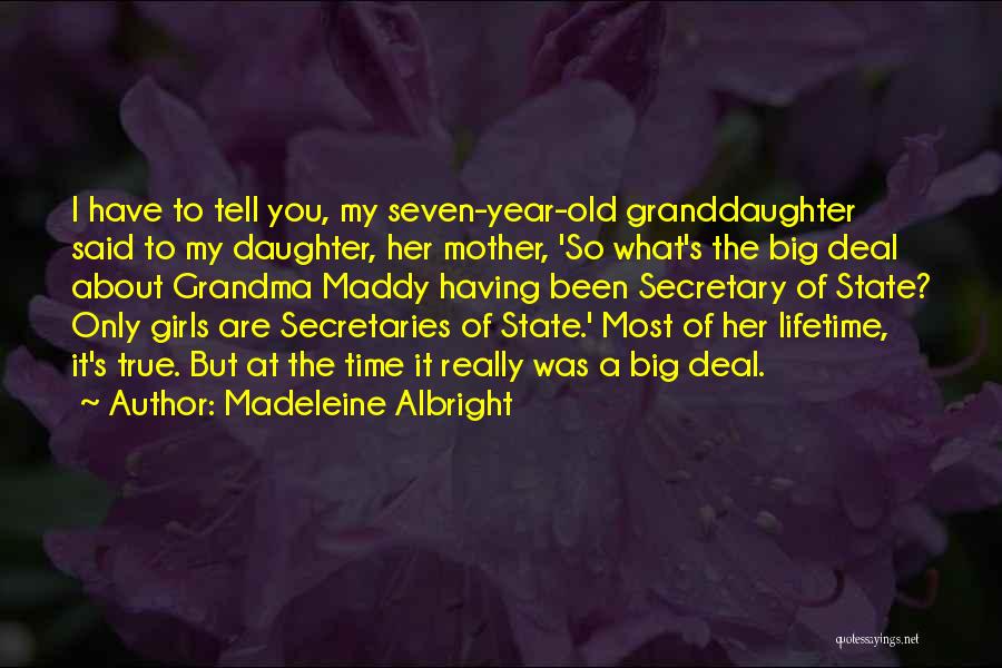 Madeleine Albright Quotes: I Have To Tell You, My Seven-year-old Granddaughter Said To My Daughter, Her Mother, 'so What's The Big Deal About