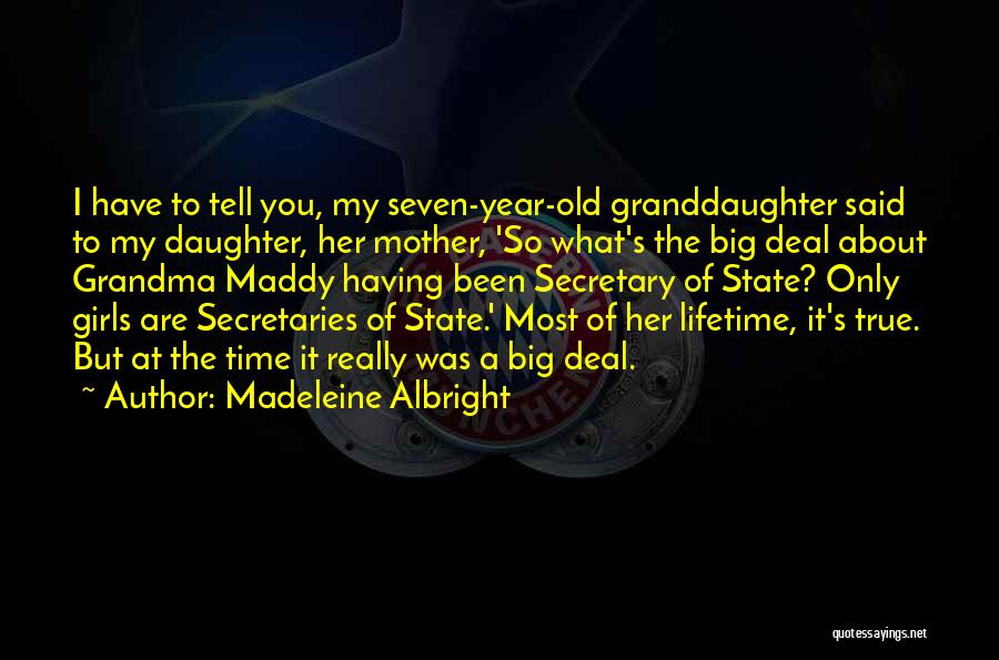 Madeleine Albright Quotes: I Have To Tell You, My Seven-year-old Granddaughter Said To My Daughter, Her Mother, 'so What's The Big Deal About