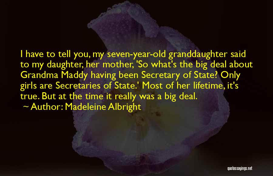 Madeleine Albright Quotes: I Have To Tell You, My Seven-year-old Granddaughter Said To My Daughter, Her Mother, 'so What's The Big Deal About