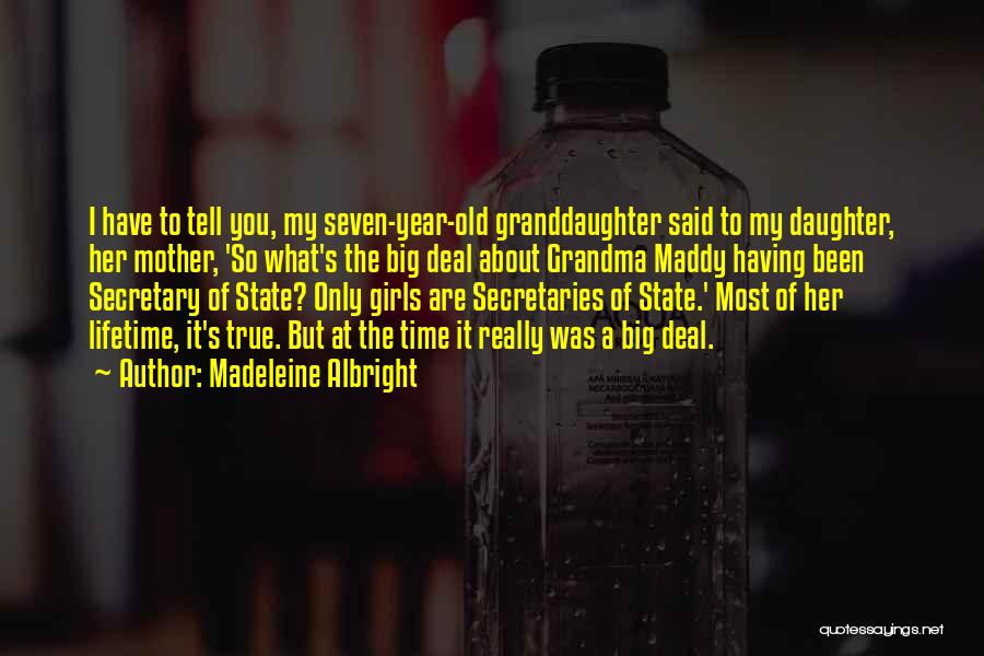 Madeleine Albright Quotes: I Have To Tell You, My Seven-year-old Granddaughter Said To My Daughter, Her Mother, 'so What's The Big Deal About