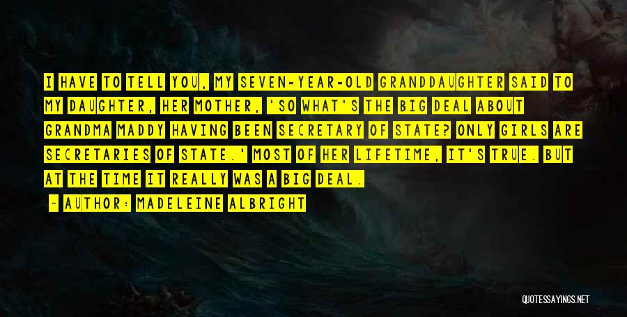 Madeleine Albright Quotes: I Have To Tell You, My Seven-year-old Granddaughter Said To My Daughter, Her Mother, 'so What's The Big Deal About