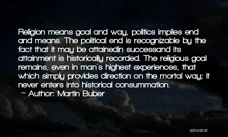 Martin Buber Quotes: Religion Means Goal And Way, Politics Implies End And Means. The Political End Is Recognizable By The Fact That It