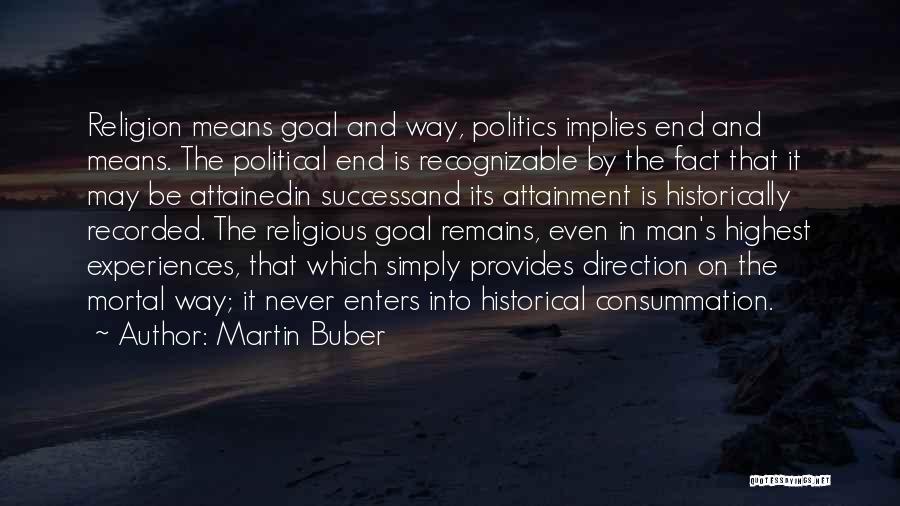 Martin Buber Quotes: Religion Means Goal And Way, Politics Implies End And Means. The Political End Is Recognizable By The Fact That It