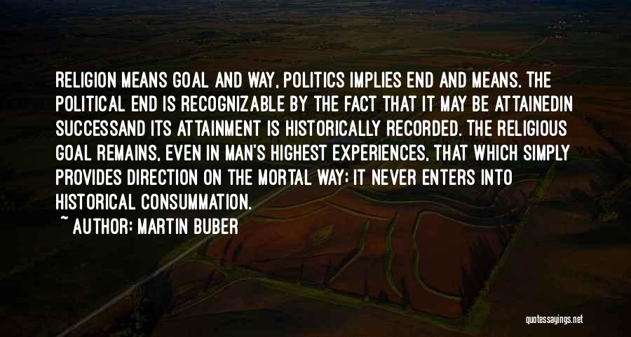 Martin Buber Quotes: Religion Means Goal And Way, Politics Implies End And Means. The Political End Is Recognizable By The Fact That It