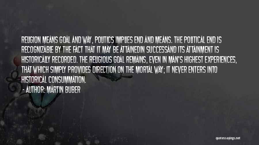 Martin Buber Quotes: Religion Means Goal And Way, Politics Implies End And Means. The Political End Is Recognizable By The Fact That It
