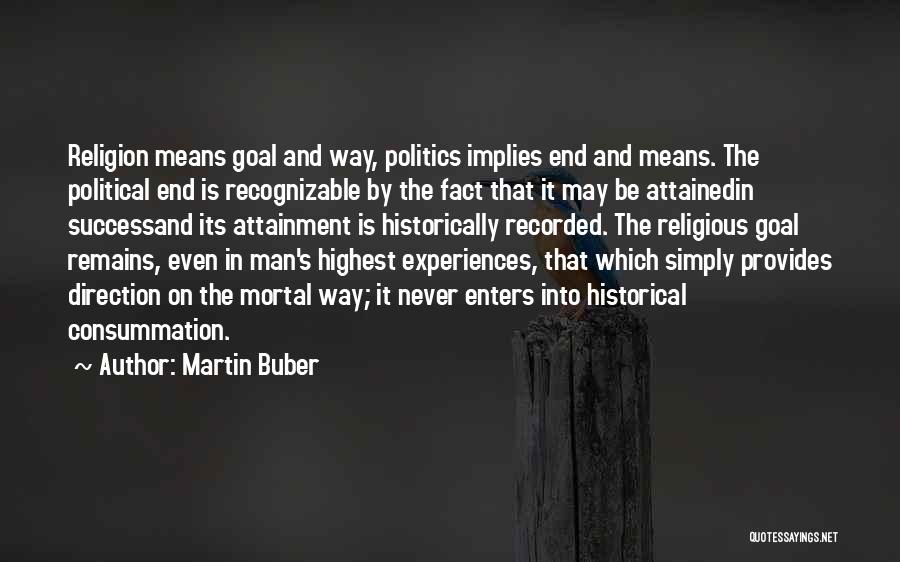 Martin Buber Quotes: Religion Means Goal And Way, Politics Implies End And Means. The Political End Is Recognizable By The Fact That It