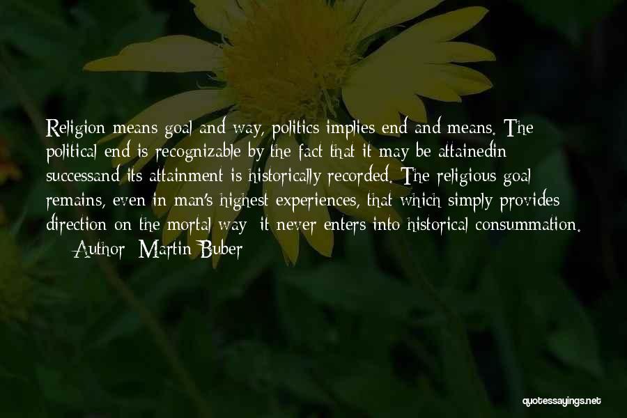 Martin Buber Quotes: Religion Means Goal And Way, Politics Implies End And Means. The Political End Is Recognizable By The Fact That It