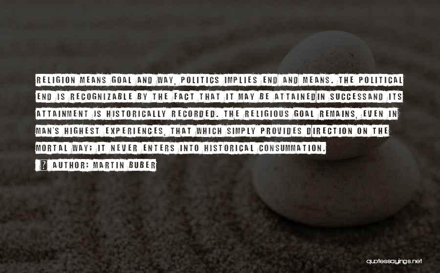 Martin Buber Quotes: Religion Means Goal And Way, Politics Implies End And Means. The Political End Is Recognizable By The Fact That It