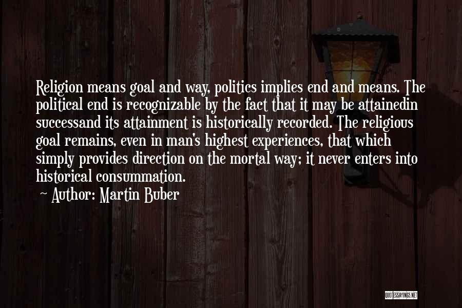 Martin Buber Quotes: Religion Means Goal And Way, Politics Implies End And Means. The Political End Is Recognizable By The Fact That It