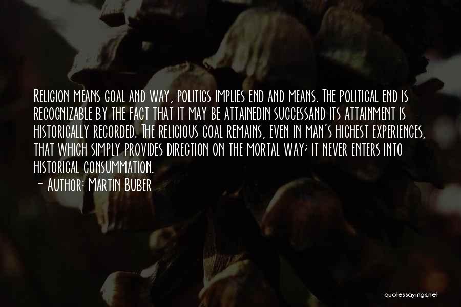 Martin Buber Quotes: Religion Means Goal And Way, Politics Implies End And Means. The Political End Is Recognizable By The Fact That It