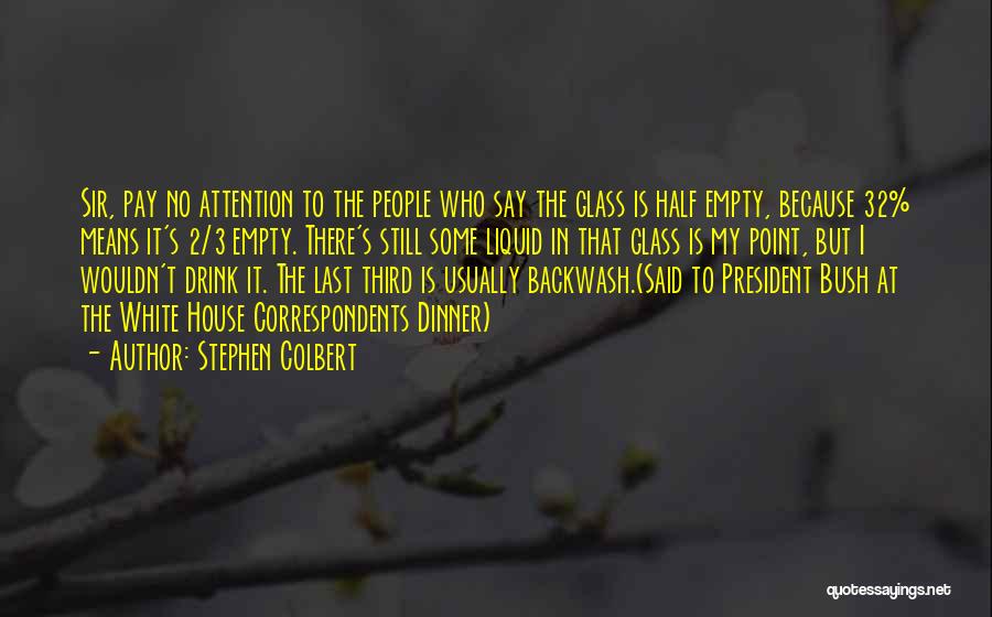 Stephen Colbert Quotes: Sir, Pay No Attention To The People Who Say The Glass Is Half Empty, Because 32% Means It's 2/3 Empty.