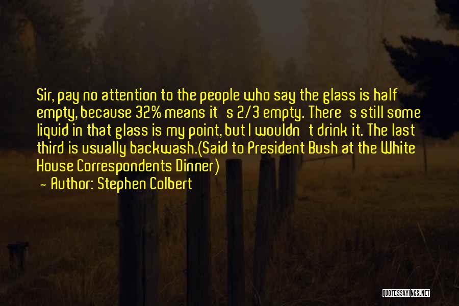 Stephen Colbert Quotes: Sir, Pay No Attention To The People Who Say The Glass Is Half Empty, Because 32% Means It's 2/3 Empty.