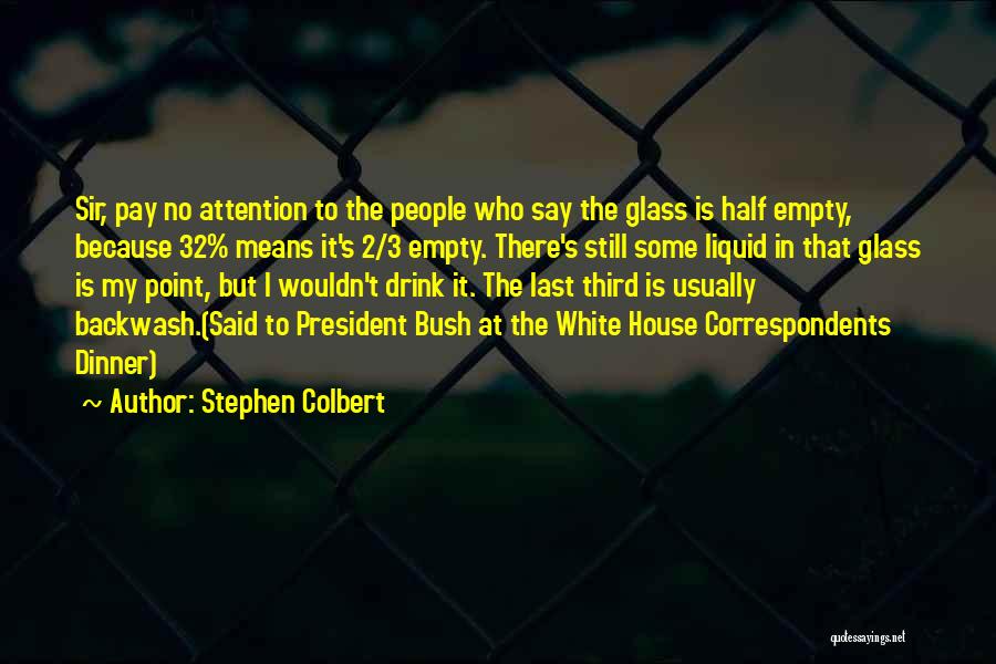 Stephen Colbert Quotes: Sir, Pay No Attention To The People Who Say The Glass Is Half Empty, Because 32% Means It's 2/3 Empty.