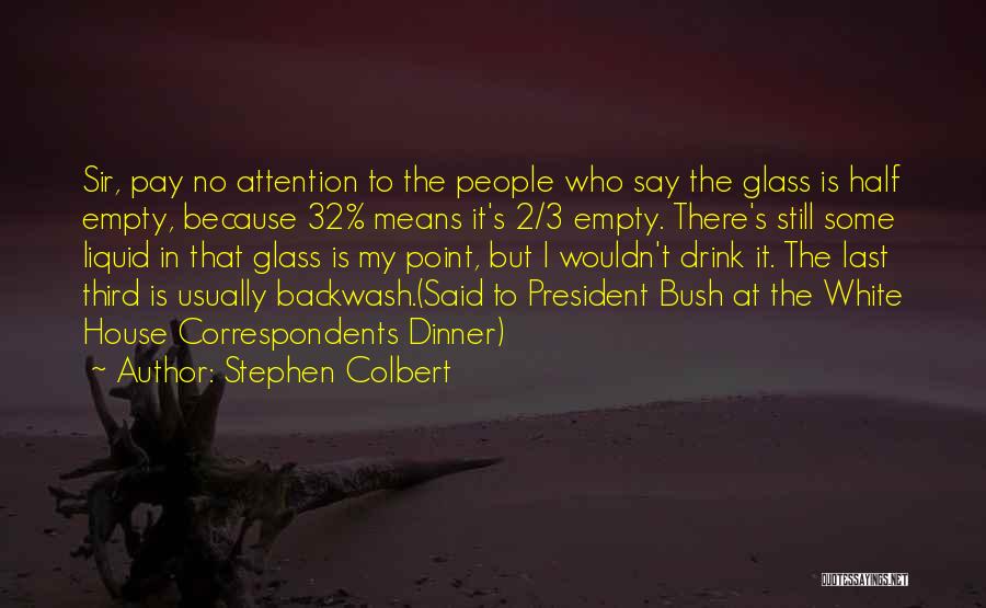Stephen Colbert Quotes: Sir, Pay No Attention To The People Who Say The Glass Is Half Empty, Because 32% Means It's 2/3 Empty.