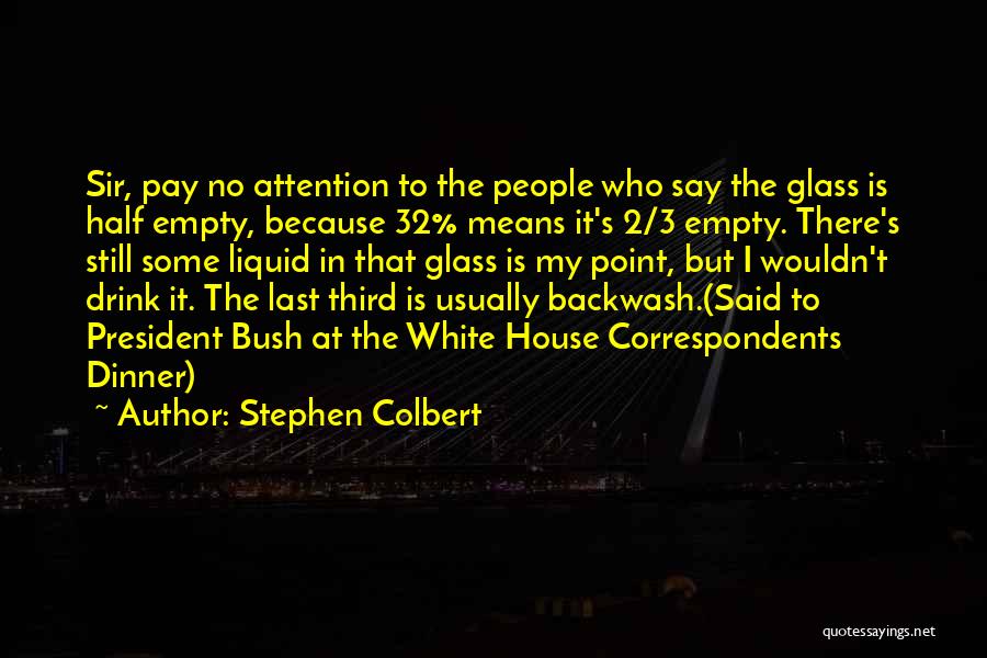 Stephen Colbert Quotes: Sir, Pay No Attention To The People Who Say The Glass Is Half Empty, Because 32% Means It's 2/3 Empty.