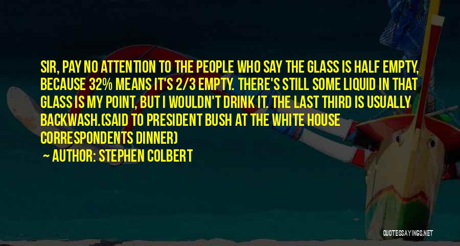 Stephen Colbert Quotes: Sir, Pay No Attention To The People Who Say The Glass Is Half Empty, Because 32% Means It's 2/3 Empty.